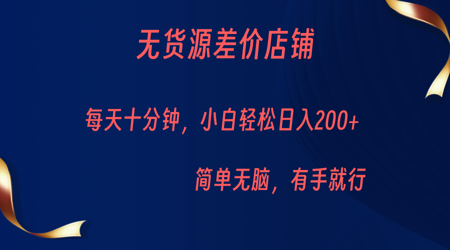无货源差价小店，每天10分钟小白轻松日入200+，操作简单-<a href=
