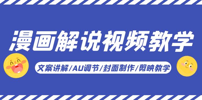 （5923期）漫画解说-视频教学基础课：文案讲解/AU调节/封面制作/剪映教学！-<a href=