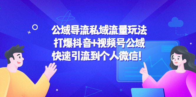 （4416期）公域导流私域流量玩法：打爆抖音+视频号公域，快速引流到个人微信！-<a href=