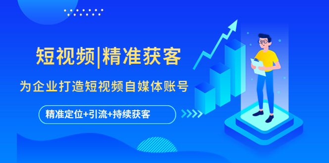 （5584期）短视频|精准获客 为企业打造短视频自媒体账号 (精准定位+引流+持续获客)-<a href=