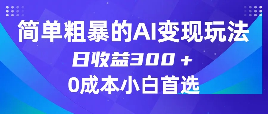 简单粗暴的AI变现玩法，日收益300＋，0门槛0成本，适合小白的副业项目-<a href=