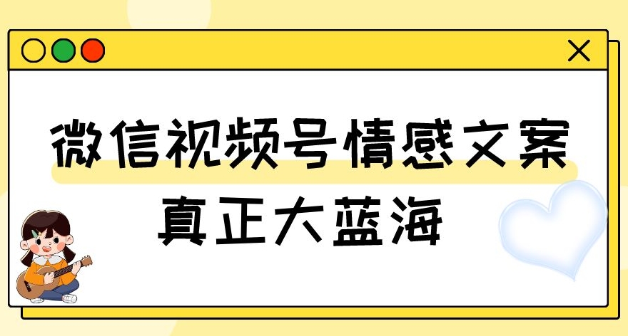 视频号情感文案，真正大蓝海，简单操作，新手小白轻松上手（教程+素材）【揭秘】-<a href=