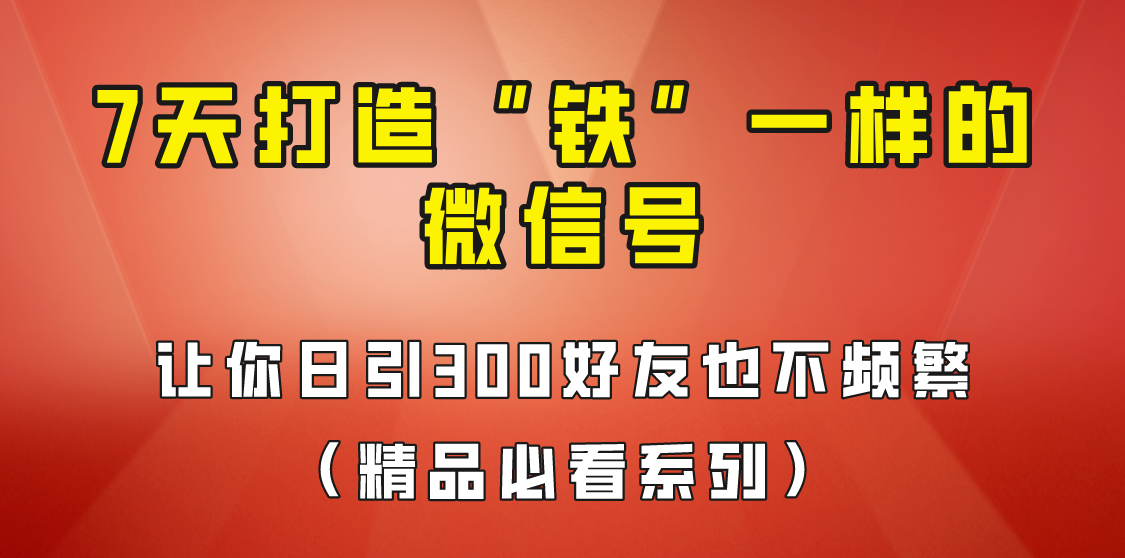 [引流变现]7天养出“铁”一样的微信号，日引300粉不频繁，方法价值880元！-<a href=