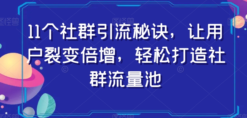 11个社群引流秘诀，让用户裂变倍增，轻松打造社群流量池-<a href=