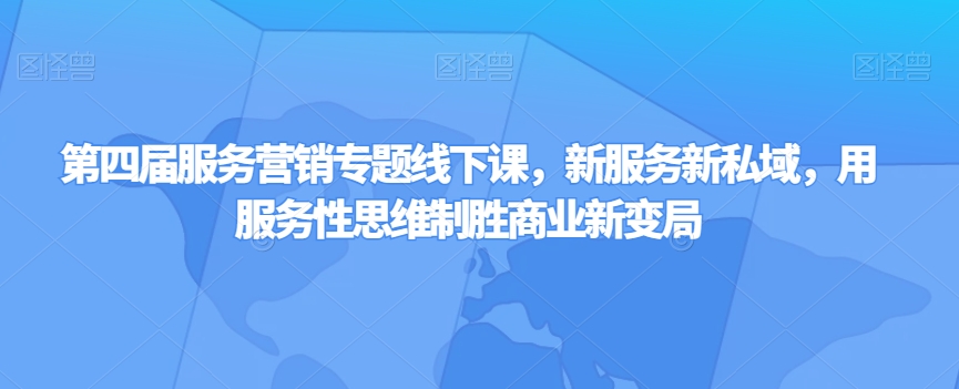 第四届服务营销专题线下课，新服务新私域，用服务性思维制胜商业新变局-<a href=