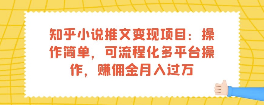 知乎小说推文变现项目：操作简单，可流程化多平台操作，赚佣金月入过万-<a href=