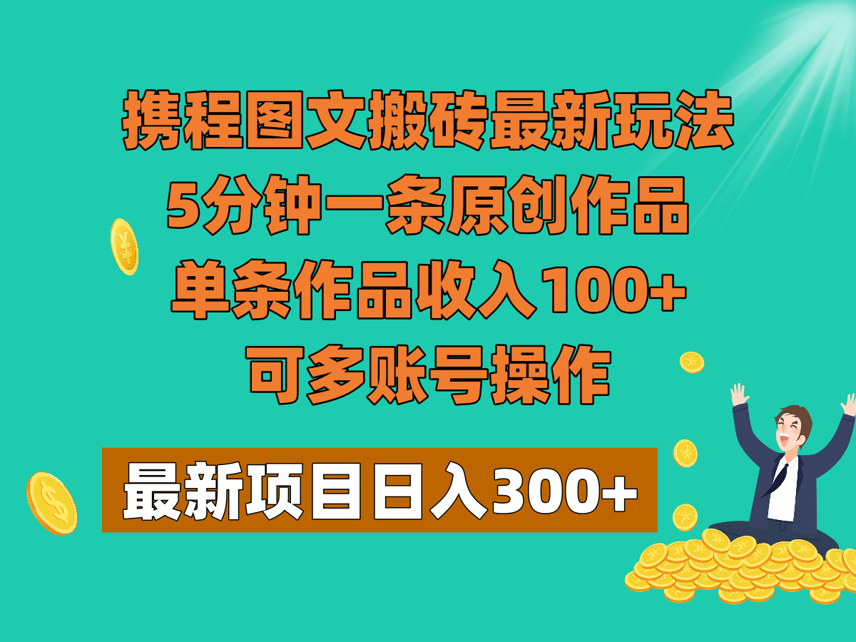 携程图文搬砖最新玩法，5分钟一条原创作品，单条作品收入100+，可多账号操作-<a href=