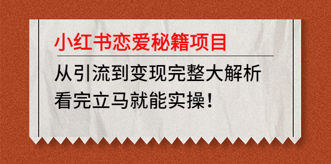 （4783期）小红书恋爱秘籍项目，从引流到变现完整大解析 看完立马能实操【教程+资料】-<a href=