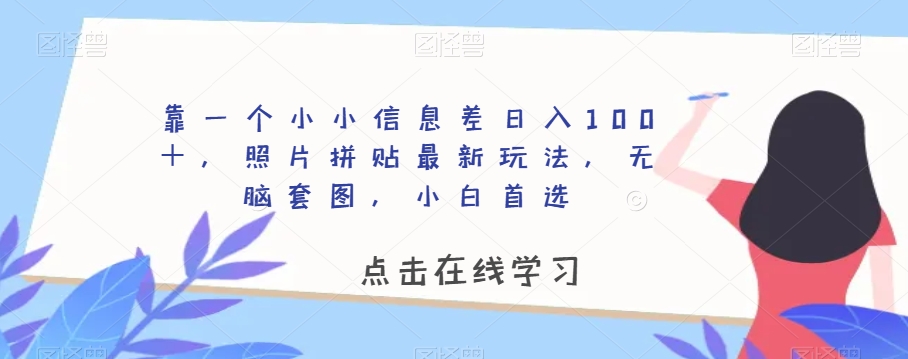 靠一个小小信息差日入100＋，照片拼贴最新玩法，无脑套图，小白首选【揭秘】-<a href=