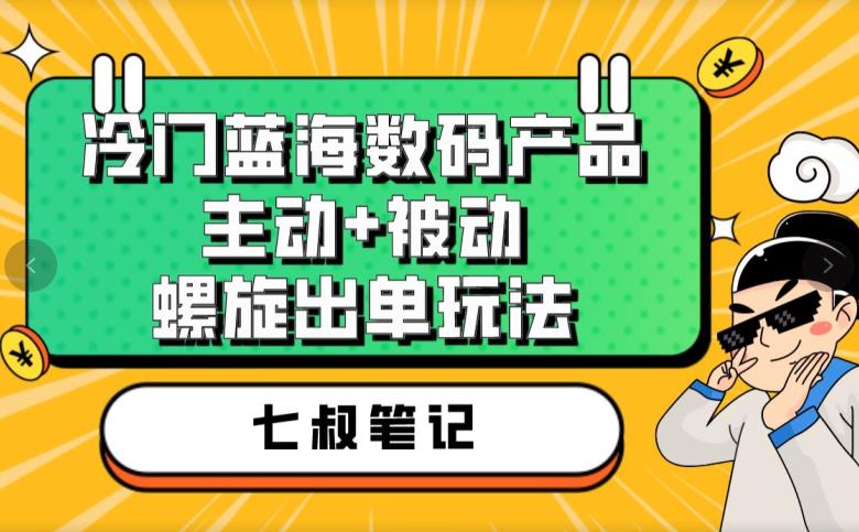 七叔冷门蓝海数码产品，主动+被动螺旋出单玩法，每天百分百出单【揭秘】-<a href=