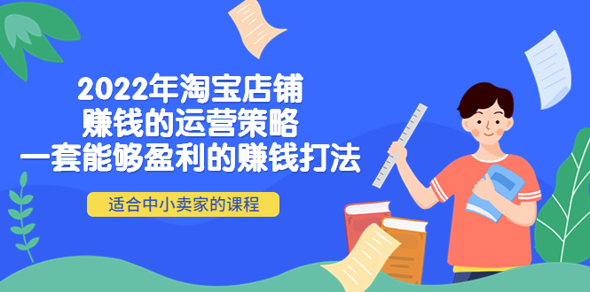 （4038期）2022年淘宝店铺赚钱的运营策略：一套能够盈利的赚钱打法，适合中小卖家-<a href=