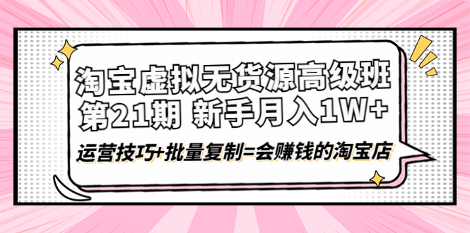 （4108期）淘宝虚拟无货源高级班【第21期】月入1W+运营技巧+批量复制=会赚钱的淘宝店-<a href=