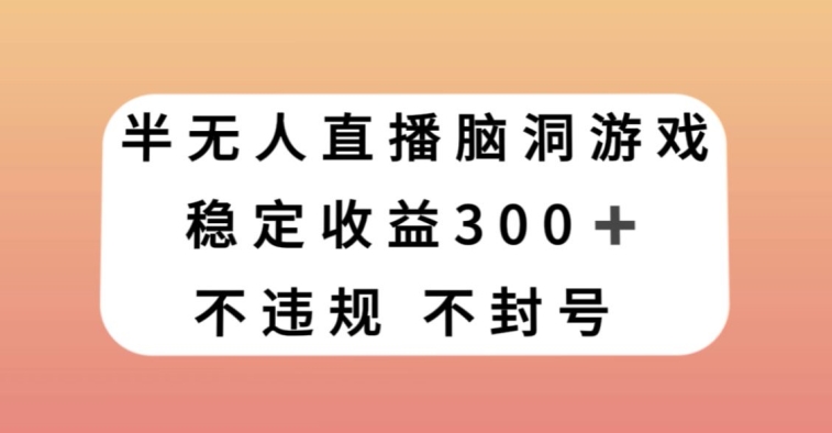 半无人直播脑洞小游戏，每天收入300+，保姆式教学小白轻松上手【揭秘】-<a href=