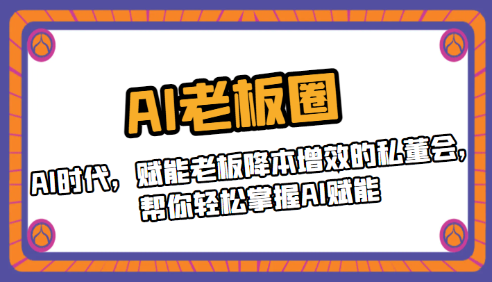 AI老板圈，AI时代，赋能老板降本增效的私董会，帮你轻松掌握AI赋能-<a href=