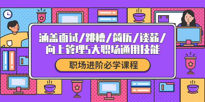 （4026期）职场进阶必学课程：涵盖面试/跳槽/简历/谈薪/向上管理5大职场通用技能-<a href=