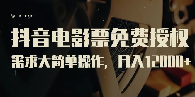抖音电影票免费授权，需求大简单操作，月入12000+（教程+素材打包）-<a href=