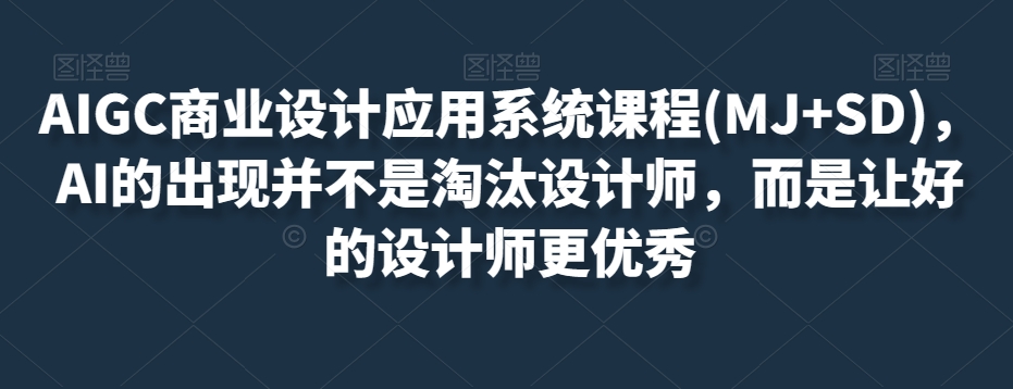 AIGC商业设计应用系统课程(MJ+SD)，AI的出现并不是淘汰设计师，而是让好的设计师更优秀-<a href=