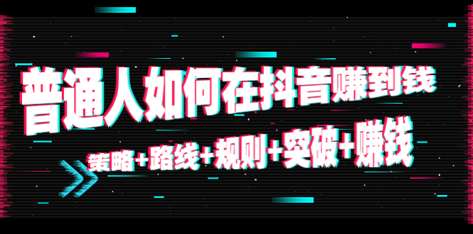 （4381期）普通人如何在抖音赚到钱：策略+路线+规则+突破+赚钱（10节课）-<a href=