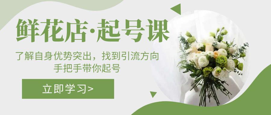 （5217期）鲜花店·起号课：了解自身优势突出，找到引流方向，手把手带你起号-<a href=