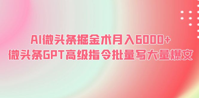 （6397期）AI微头条掘金术月入6000+ 微头条GPT高级指令批量写大量爆文-<a href=