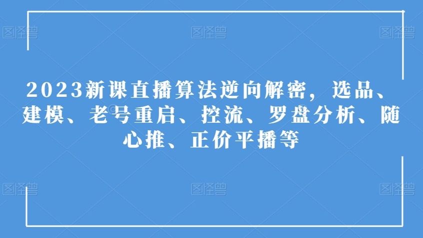 2023新课直播算法逆向解密，选品、建模、老号重启、控流、罗盘分析、随心推、正价平播等-<a href=