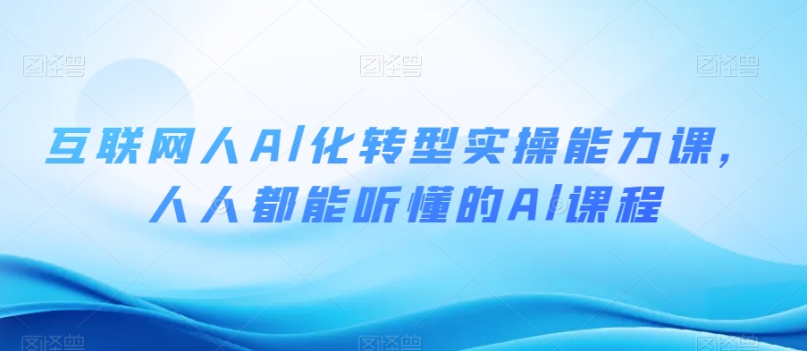 互联网人Al化转型实操能力课，人人都能听懂的Al课程-<a href=