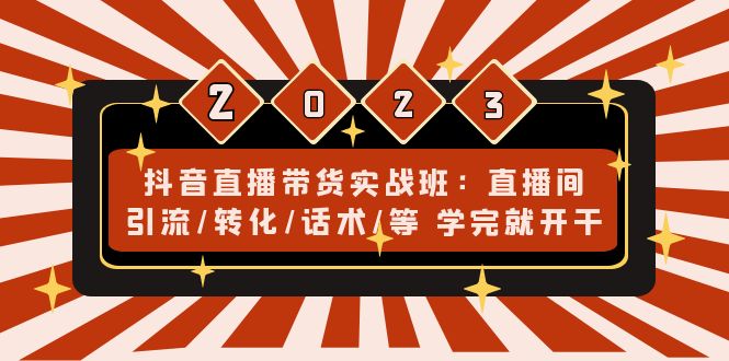 （4799期）抖音直播带货实战班：直播间引流/转化/话术/等 学完就开干(无中创水印)-<a href=