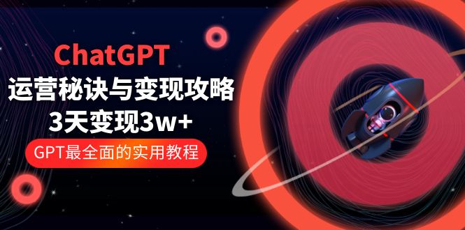 （5763期）ChatGPT运营-秘诀与变现攻略：3天变现1w+ GPT最全面的实用教程（100节课）-<a href=