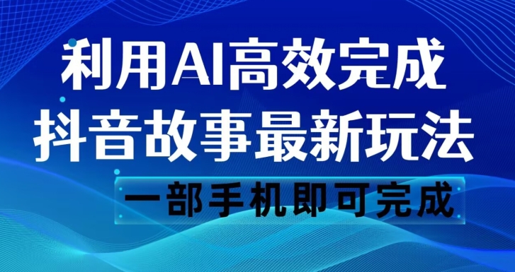 抖音故事最新玩法，通过AI一键生成文案和视频，日收入500一部手机即可完成【揭秘】-<a href=