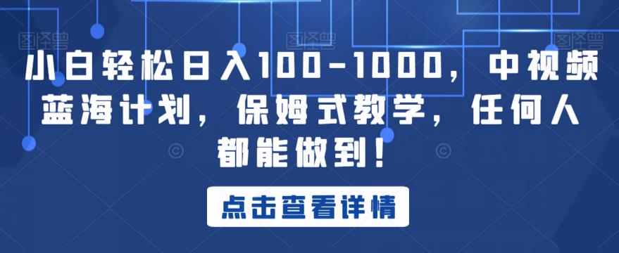 小白轻松日入100-1000，中视频蓝海计划，保姆式教学，任何人都能做到！【揭秘】-<a href=