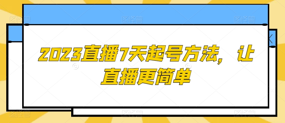 2023直播7天起号方法，让直播更简单-<a href=