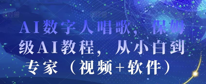 AI数字人唱歌，保姆级AI教程，从小白到专家（视频+软件）-<a href=