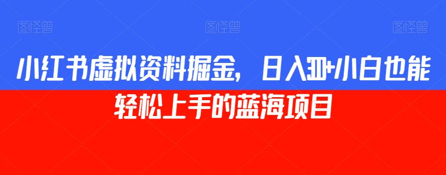 小红书虚拟资料掘金，日入300+小白也能轻松上手的蓝海项目【揭秘】-<a href=
