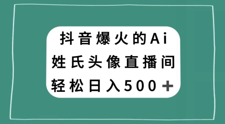 抖音爆火的AI姓氏头像直播，轻松日入500＋-<a href=