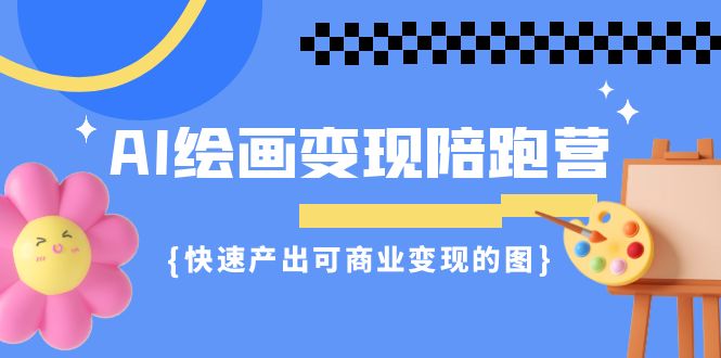 （7071期）AI绘画·变现陪跑营，快速产出可商业变现的图（11节课）-<a href=