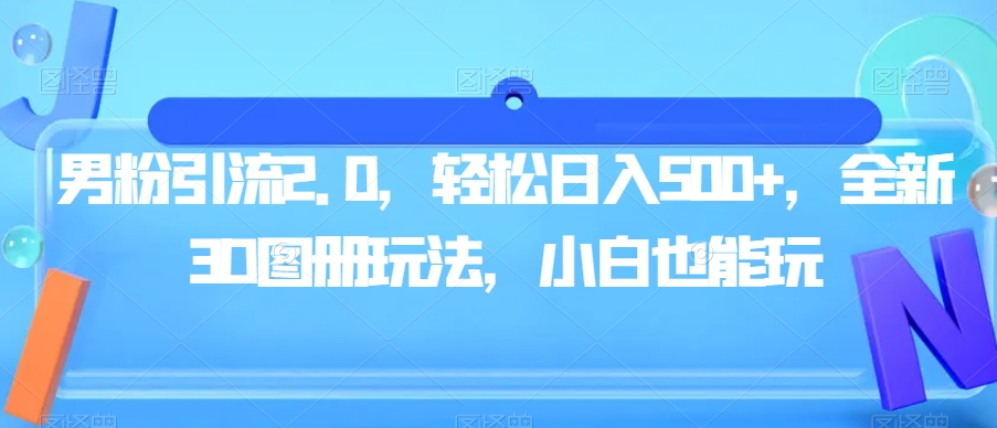 男粉引流2.0，轻松日入500+，全新3D图册玩法，小白也能玩【揭秘】-<a href=