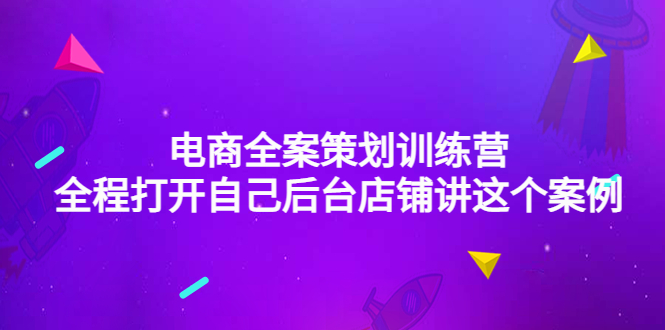 （4268期）电商全案策划训练营：全程打开自己后台店铺讲这个案例（9节课时）-<a href=