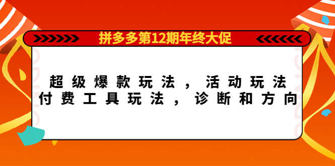 （4224期）拼多多第12期年终大促：超级爆款玩法，活动玩法，付费工具玩法，诊断和方向-<a href=