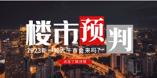 （4958期）某公众号付费文章《2023楼市预判：新一轮大牛市会来吗？》完整版-<a href=