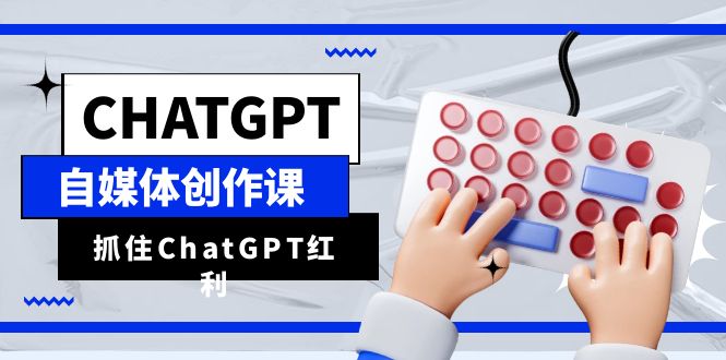 （6391期）ChatGPT自媒体创作课，抓住ChatGPT红利，助你创作效率提升10倍-<a href=