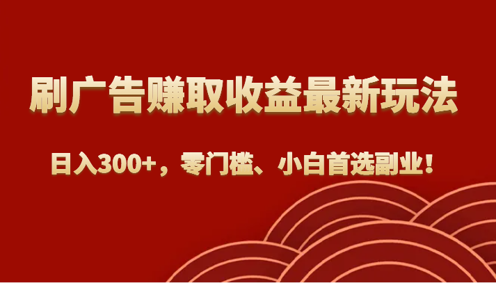刷广告赚取收益最新玩法，日入300+，零门槛、小白首选副业！-<a href=