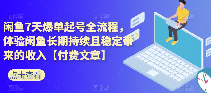 闲鱼7天爆单起号全流程，体验闲鱼长期持续且稳定带来的收入【付费文章】-<a href=