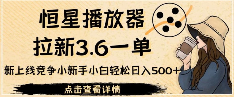恒星播放器拉新3.6一单，新上线竞争小新手小白轻松日入500+【揭秘】-<a href=