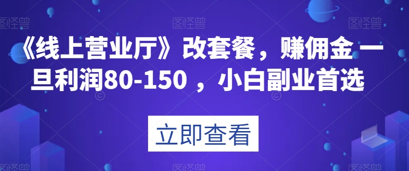 《线上营业厅》改套餐，赚佣金一旦利润80-150，小白副业首选【揭秘】-<a href=