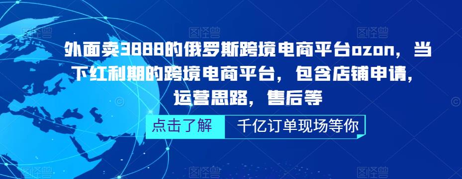 （5245期）俄罗斯跨境电商平台ozon运营，包含店铺申请，运营思路，售后等（无水印）-<a href=