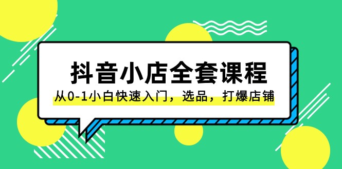 抖音小店全套课程，从0-1小白快速入门，选品，打爆店铺（131节课）-<a href=