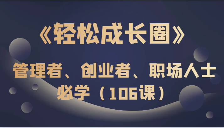 《轻松成长圈》管理者、创业者、职场人士必学（106课）-<a href=