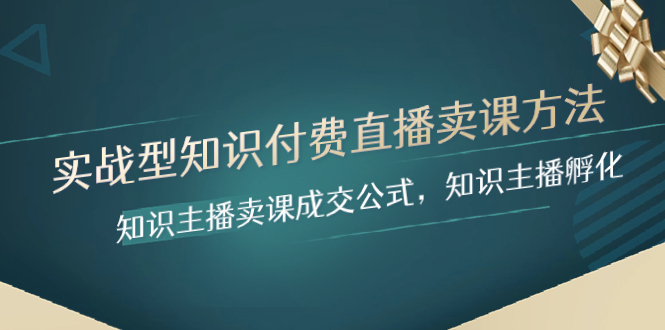 （8108期）实战型知识付费直播-卖课方法，知识主播卖课成交公式，知识主播孵化-<a href=