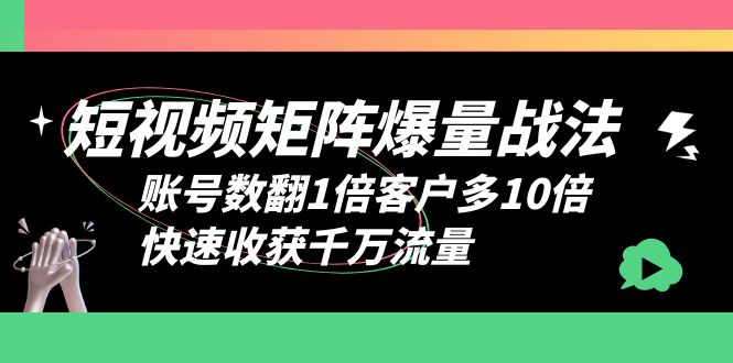 （6323期）短视频-矩阵爆量战法，账号数翻1倍客户多10倍，快速收获千万流量-<a href=