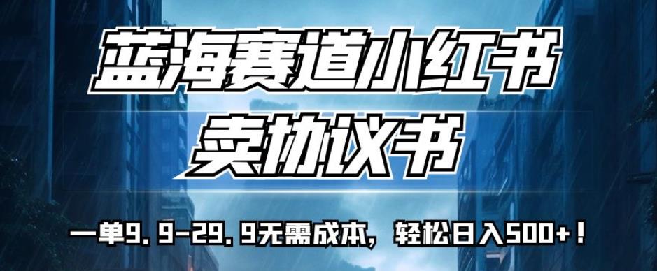 蓝海赛道小红书卖协议书，一单9.9-29.9无需成本，轻松日入500+!【揭秘】-<a href=